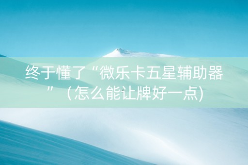 终于懂了“微乐卡五星辅助器”（怎么能让牌好一点)