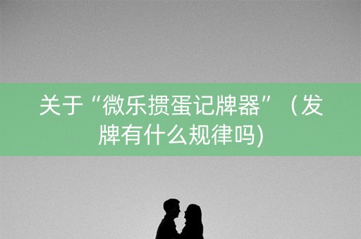 关于“微乐掼蛋记牌器”（发牌有什么规律吗)