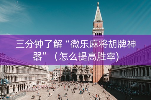 三分钟了解“微乐麻将胡牌神器”（怎么提高胜率)