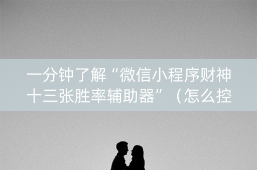 一分钟了解“微信小程序财神十三张胜率辅助器”（怎么控制输赢)