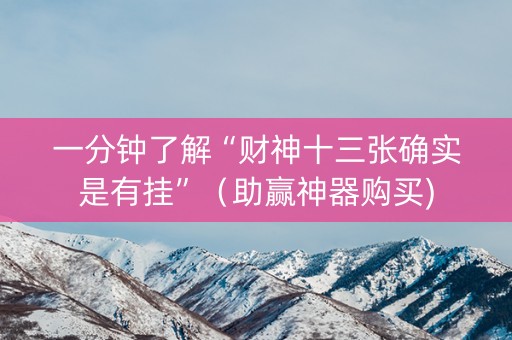 一分钟了解“财神十三张确实是有挂”（助赢神器购买)