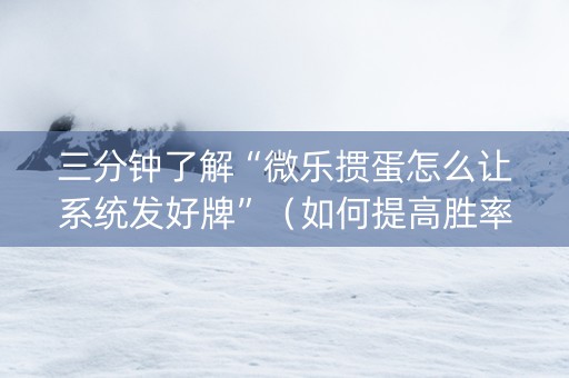 三分钟了解“微乐掼蛋怎么让系统发好牌”（如何提高胜率)