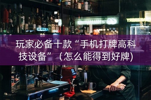 玩家必备十款“手机打牌高科技设备”（怎么能得到好牌)
