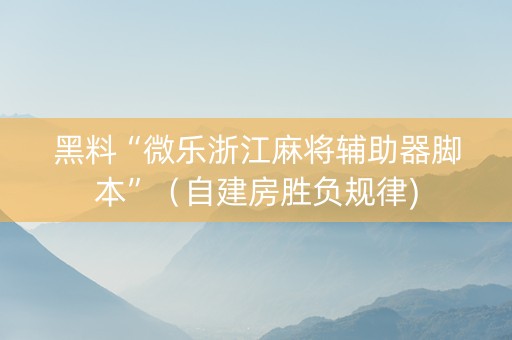 黑料“微乐浙江麻将辅助器脚本”（自建房胜负规律)
