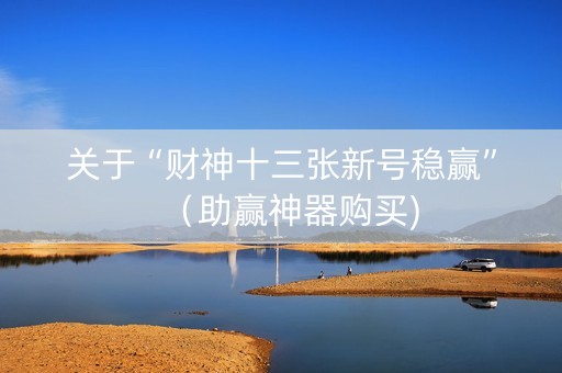 关于“财神十三张新号稳赢”（助赢神器购买)
