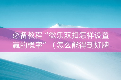 必备教程“微乐双扣怎样设置赢的概率”（怎么能得到好牌)