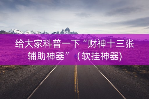 给大家科普一下“财神十三张辅助神器”（软挂神器)