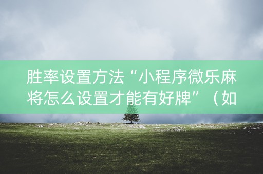 胜率设置方法“小程序微乐麻将怎么设置才能有好牌”（如何提高胜率)