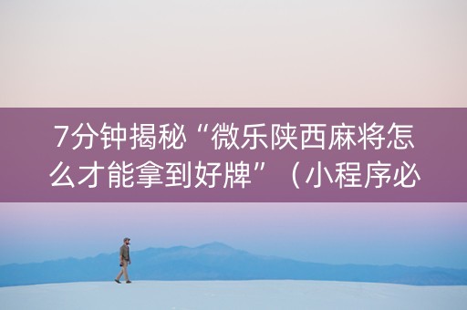 7分钟揭秘“微乐陕西麻将怎么才能拿到好牌”（小程序必赢神器)
