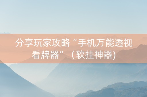 分享玩家攻略“手机万能透视看牌器”（软挂神器)