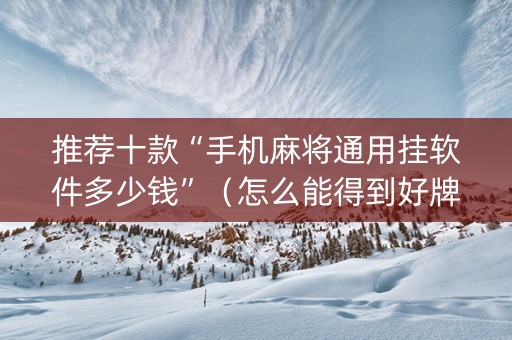 推荐十款“手机麻将通用挂软件多少钱”（怎么能得到好牌)