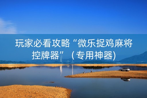 玩家必看攻略“微乐捉鸡麻将控牌器”（专用神器)