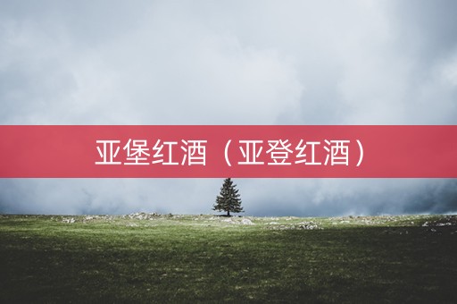 亚堡红酒（亚登红酒）