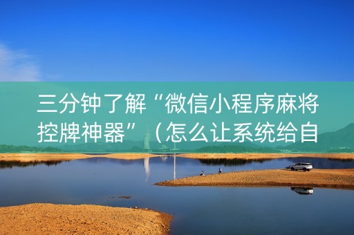 三分钟了解“微信小程序麻将控牌神器”（怎么让系统给自己好牌)