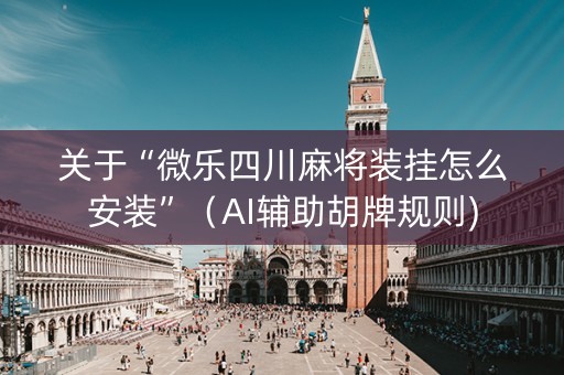 关于“微乐四川麻将装挂怎么安装”（AI辅助胡牌规则)