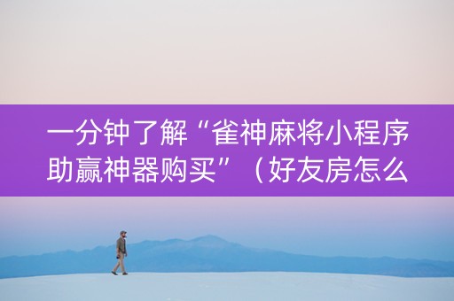 一分钟了解“雀神麻将小程序助赢神器购买”（好友房怎么才能赢)