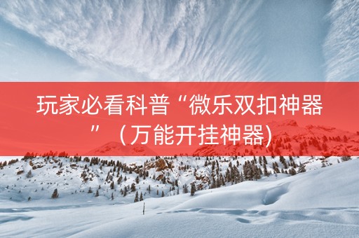 玩家必看科普“微乐双扣神器”（万能开挂神器)