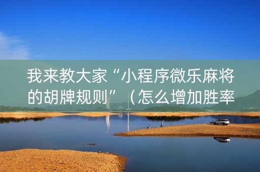 我来教大家“小程序微乐麻将的胡牌规则”（怎么增加胜率)