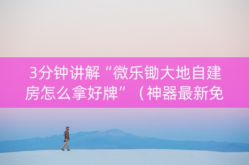 3分钟讲解“微乐锄大地自建房怎么拿好牌”（神器最新免费)