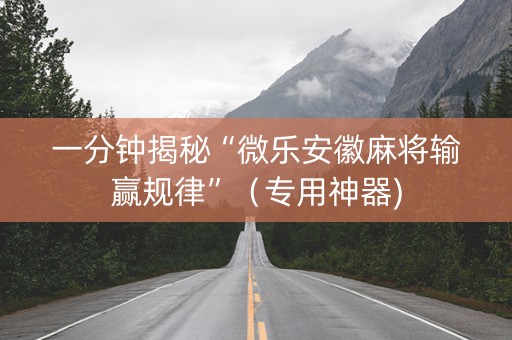 一分钟揭秘“微乐安徽麻将输赢规律”（专用神器)