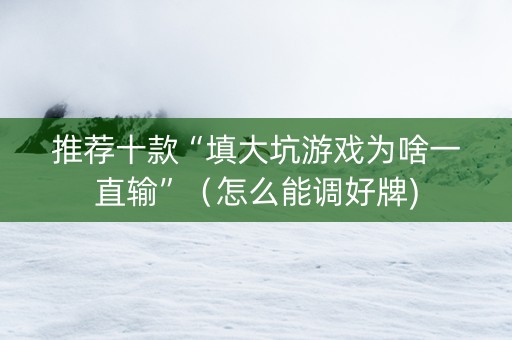推荐十款“填大坑游戏为啥一直输”（怎么能调好牌)
