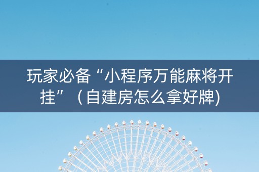 玩家必备“小程序万能麻将开挂”（自建房怎么拿好牌)