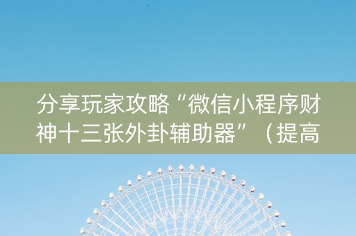 分享玩家攻略“微信小程序财神十三张外卦辅助器”（提高胜率技巧)
