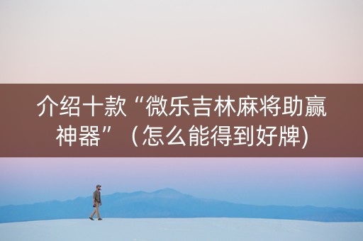 介绍十款“微乐吉林麻将助赢神器”（怎么能得到好牌)