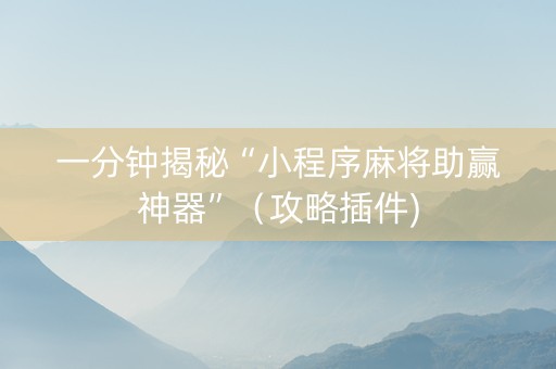 一分钟揭秘“小程序麻将助赢神器”（攻略插件)
