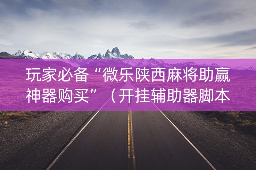 玩家必备“微乐陕西麻将助赢神器购买”（开挂辅助器脚本)