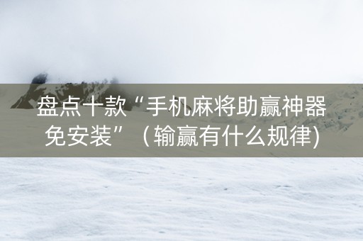 盘点十款“手机麻将助赢神器免安装”（输赢有什么规律)