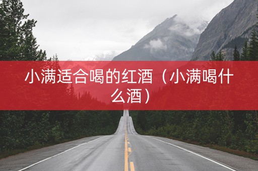 小满适合喝的红酒（小满喝什么酒）