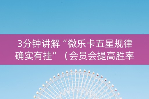 3分钟讲解“微乐卡五星规律确实有挂”（会员会提高胜率吗)