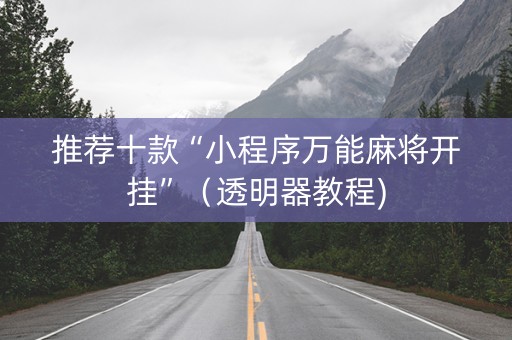 推荐十款“小程序万能麻将开挂”（透明器教程)