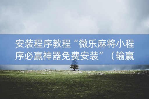 安装程序教程“微乐麻将小程序必赢神器免费安装”（输赢有什么规律)