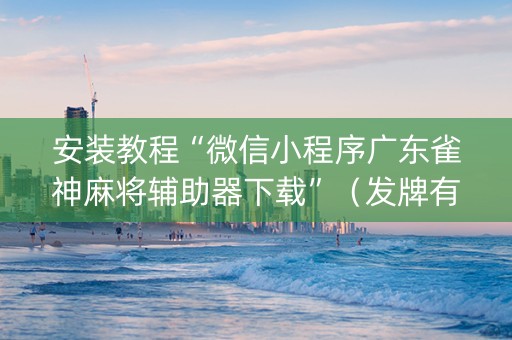 安装教程“微信小程序广东雀神麻将辅助器下载”（发牌有什么规律吗)