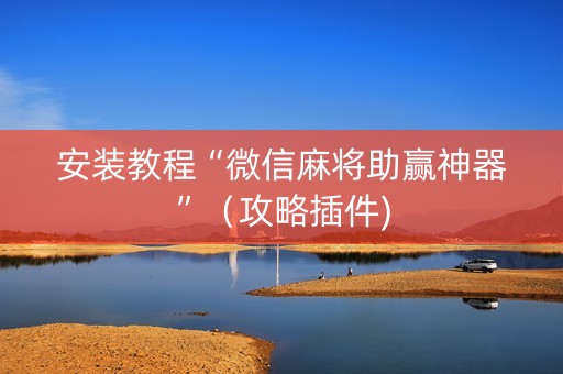 安装教程“微信麻将助赢神器”（攻略插件)
