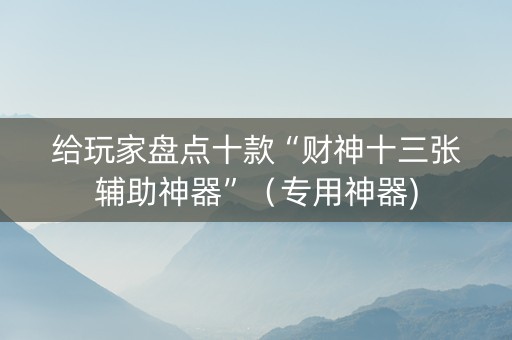 给玩家盘点十款“财神十三张辅助神器”（专用神器)