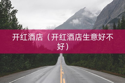 开红酒店（开红酒店生意好不好）