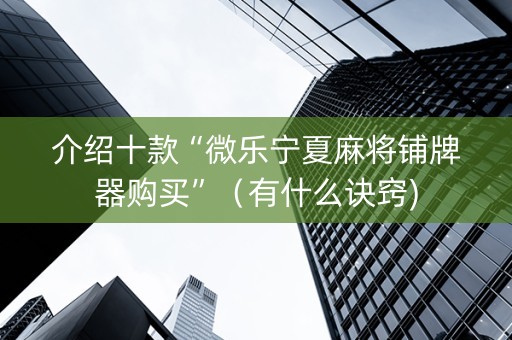 介绍十款“微乐宁夏麻将铺牌器购买”（有什么诀窍)