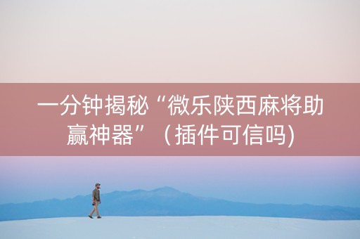 一分钟揭秘“微乐陕西麻将助赢神器”（插件可信吗)