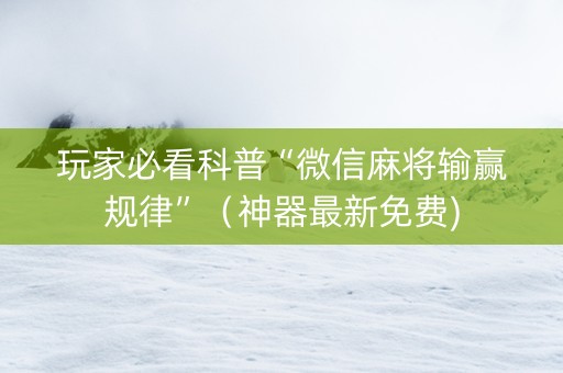 玩家必看科普“微信麻将输赢规律”（神器最新免费)