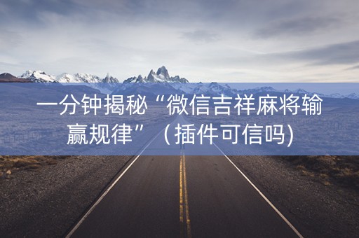 一分钟揭秘“微信吉祥麻将输赢规律”（插件可信吗)
