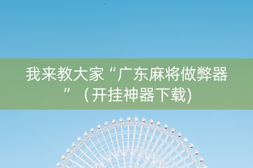 我来教大家“广东麻将做弊器”（开挂神器下载)