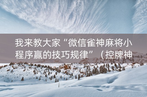 我来教大家“微信雀神麻将小程序赢的技巧规律”（控牌神器)