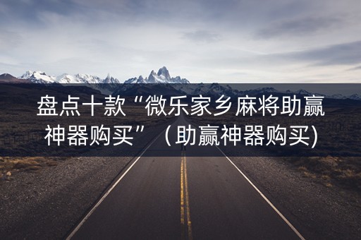 盘点十款“微乐家乡麻将助赢神器购买”（助赢神器购买)