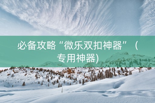 必备攻略“微乐双扣神器”（专用神器)