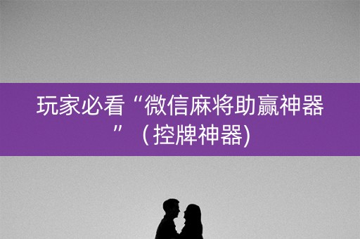 玩家必看“微信麻将助赢神器”（控牌神器)