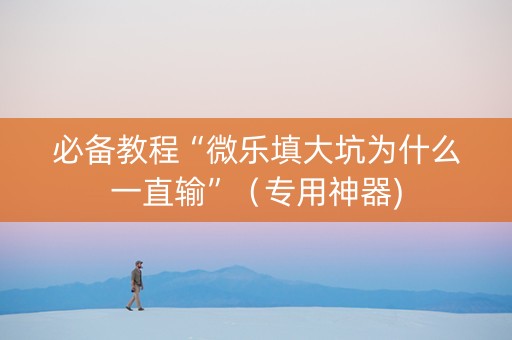 必备教程“微乐填大坑为什么一直输”（专用神器)