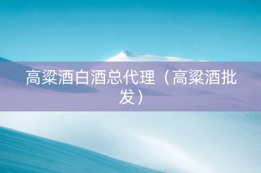 高粱酒白酒总代理（高粱酒批发）